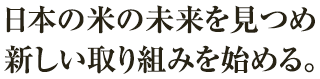 日本の米の未来を見つめ新しい取り組みを始める。